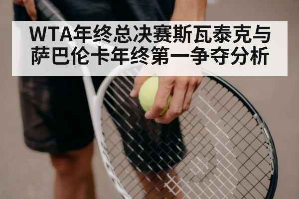 WTA年终总决赛斯瓦泰克与萨巴伦卡年终第一争夺分析