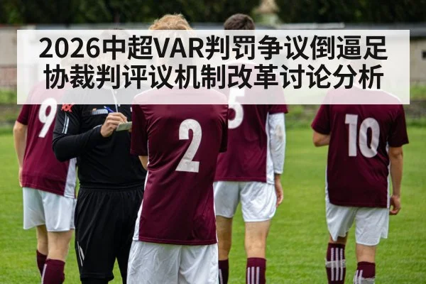 2026中超VAR判罚争议倒逼足协裁判评议机制改革讨论分析