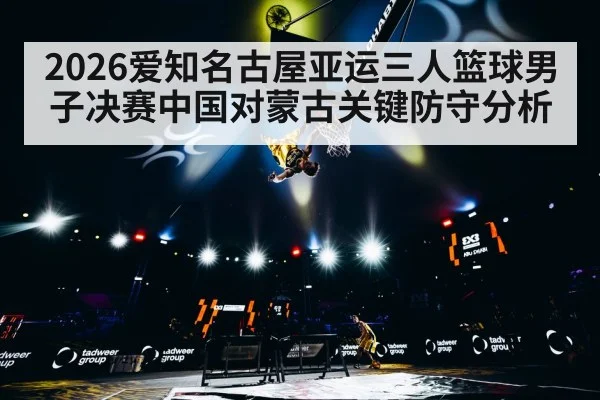 2026爱知名古屋亚运三人篮球男子决赛中国对蒙古关键防守分析