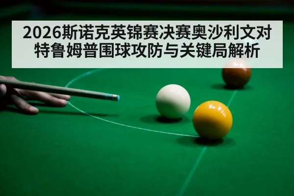 2026斯诺克英锦赛决赛奥沙利文对特鲁姆普围球攻防与关键局解析