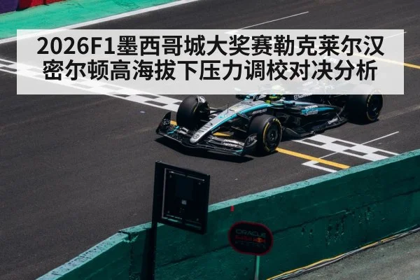2026F1墨西哥城大奖赛勒克莱尔汉密尔顿高海拔下压力调校对决分析